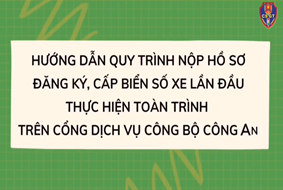 Hướng dẫn quy trình nộp hồ sơ đăng ký, cấp biển số lần đầu thực hiện toàn trình trên cổng dịch vụ công Bộ Công an